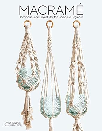 Macrame Techniques and Projects for the Complete Beginner Tansy Wilson and Sian Hamilton